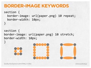 BORDER-IMAGE KEYWORDS
section	
  {
  border-­‐image:	
  url(paper.png)	
  10	
  repeat;
  border-­‐width:	
  10px;
}

section	
  {
border-­‐image:	
  url(paper.png)	
  10	
  stretch;
border-­‐width:	
  10px;
}




Quality Development with HTML5 & CSS3                 @letscounthedays
 