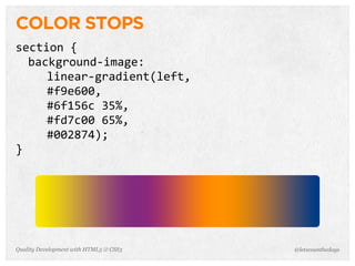 COLOR STOPS
section	
  {
  background-­‐image:
     linear-­‐gradient(left,	
  
     #f9e600,	
  
     #6f156c	
  35%,	
  
     #fd7c00	
  65%,	
  
     #002874);
}




Quality Development with HTML5 & CSS3   @letscounthedays
 