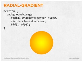 RADIAL-GRADIENT
section	
  {	
  
  background-­‐image:
     radial-­‐gradient(center	
  45deg,
     circle	
  closest-­‐corner,	
  
     #ff0,	
  #f60);
}




Quality Development with HTML5 & CSS3     @letscounthedays
 