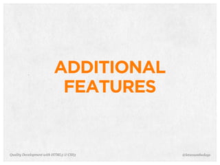 ADDITIONAL
                         FEATURES


Quality Development with HTML5 & CSS3   @letscounthedays
 