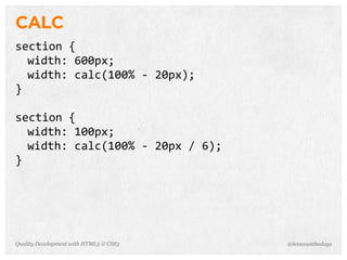 CALC
section	
  {
  width:	
  600px;
  width:	
  calc(100%	
  -­‐	
  20px);
}

section	
  {
  width:	
  100px;
  width:	
  calc(100%	
  -­‐	
  20px	
  /	
  6);
}




Quality Development with HTML5 & CSS3              @letscounthedays
 