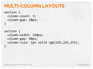 MULTI-COLUMN LAYOUTS
section	
  {
  column-­‐count:	
  3;
  column-­‐gap:	
  20px;
}

section	
  {
  column-­‐width:	
  220px;
  column-­‐gap:	
  40px;
  column-­‐rule:	
  1px	
  solid	
  rgb(255,255,255);
}




Quality Development with HTML5 & CSS3              @letscounthedays
 