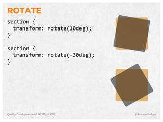 ROTATE
section	
  {
  transform:	
  rotate(10deg);
}

section	
  {
  transform:	
  rotate(-­‐30deg);
}




Quality Development with HTML5 & CSS3   @letscounthedays
 