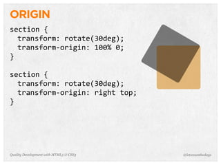 ORIGIN
section	
  {
  transform:	
  rotate(30deg);
  transform-­‐origin:	
  100%	
  0;
}

section	
  {
  transform:	
  rotate(30deg);
  transform-­‐origin:	
  right	
  top;
}




Quality Development with HTML5 & CSS3    @letscounthedays
 
