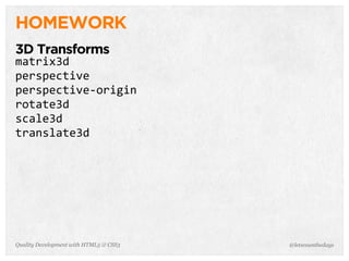 HOMEWORK
3D Transforms
matrix3d
perspective
perspective-­‐origin
rotate3d
scale3d
translate3d




Quality Development with HTML5 & CSS3   @letscounthedays
 