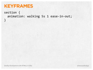 KEYFRAMES
section	
  {
  animation:	
  walking	
  5s	
  1	
  ease-­‐in-­‐out;
}




Quality Development with HTML5 & CSS3                    @letscounthedays
 