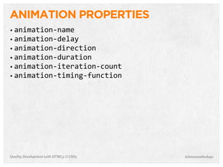 ANIMATION PROPERTIES
• animation-­‐name
• animation-­‐delay
• animation-­‐direction
• animation-­‐duration
• animation-­‐iteration-­‐count
• animation-­‐timing-­‐function




Quality Development with HTML5 & CSS3   @letscounthedays
 