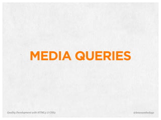 MEDIA QUERIES



Quality Development with HTML5 & CSS3   @letscounthedays
 