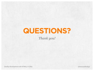 QUESTIONS?
                                        Thank you!




Quality Development with HTML5 & CSS3                @letscounthedays
 