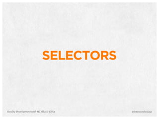 SELECTORS



Quality Development with HTML5 & CSS3   @letscounthedays
 