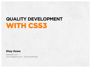 QUALITY DEVELOPMENT
WITH CSS3


Shay Howe
September 2011
www.shayhowe.com – @letscounthedays
 