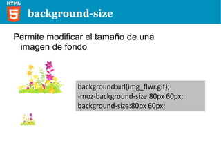border-radius -moz-border-radius: 10px; -moz-border-radius: 0 10px 0 10px; Permite crear bordes redondeados de igual o diferente medida de una manera sencilla 