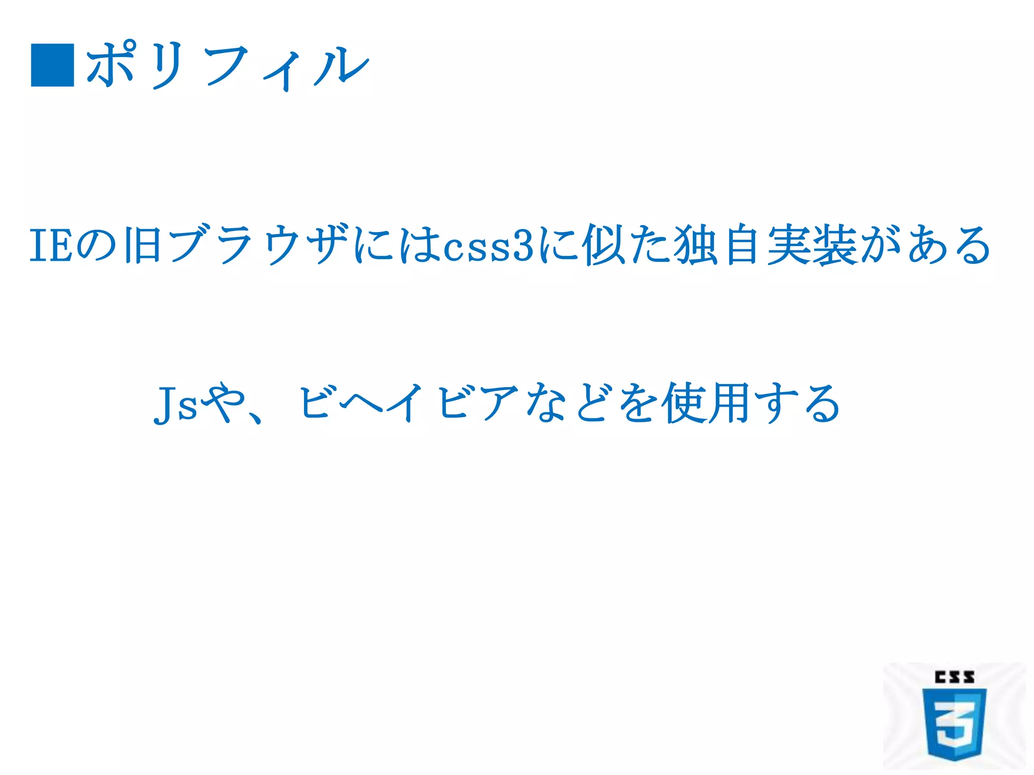■ポリフィル


IEの旧ブラウザにはcss3に似た独自実装がある


   Jsや、ビヘイビアなどを使用する
 