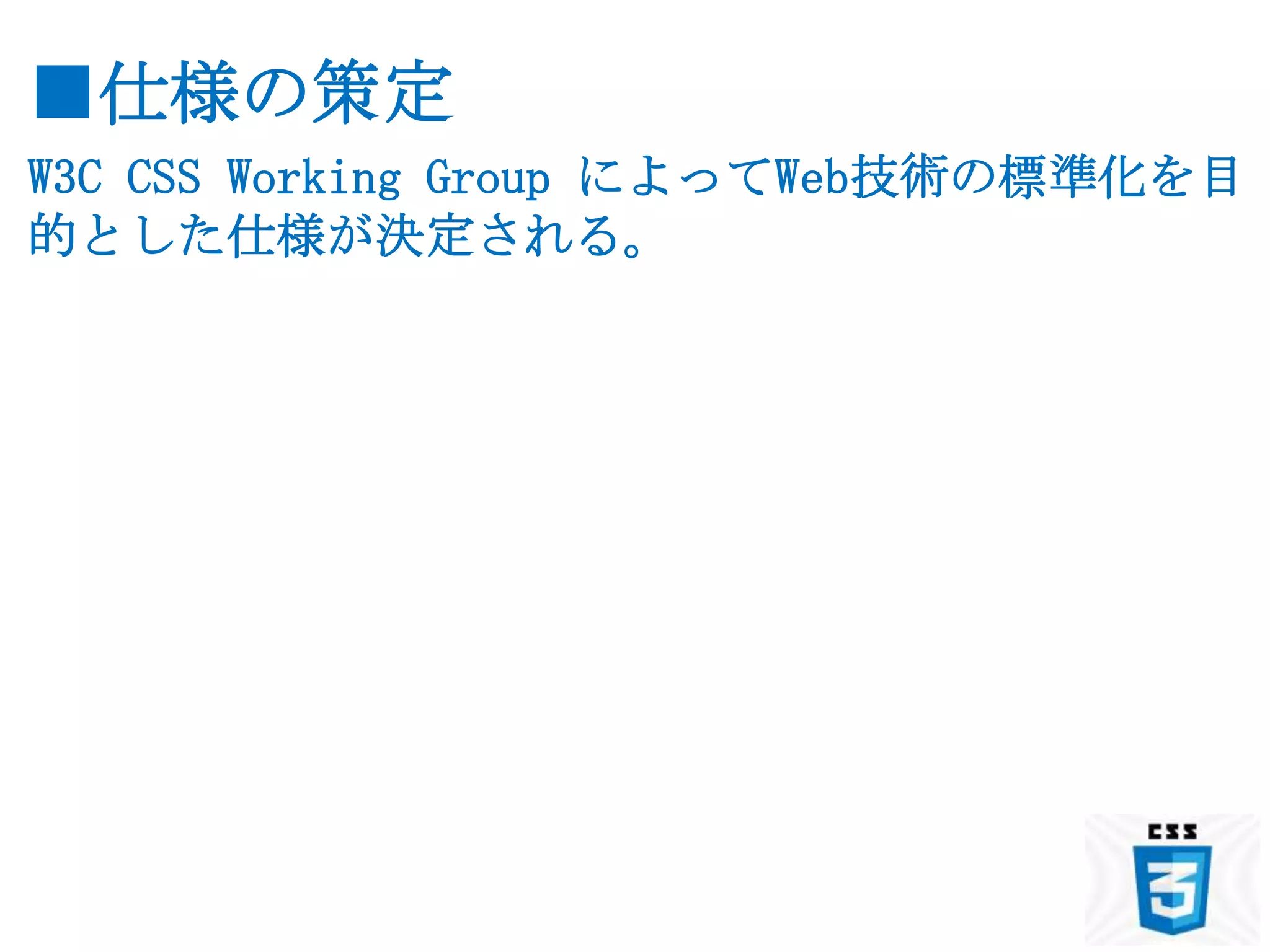 ■仕様の策定
W3C CSS Working Group によってWeb技術の標準化を目
的とした仕様が決定される。
 