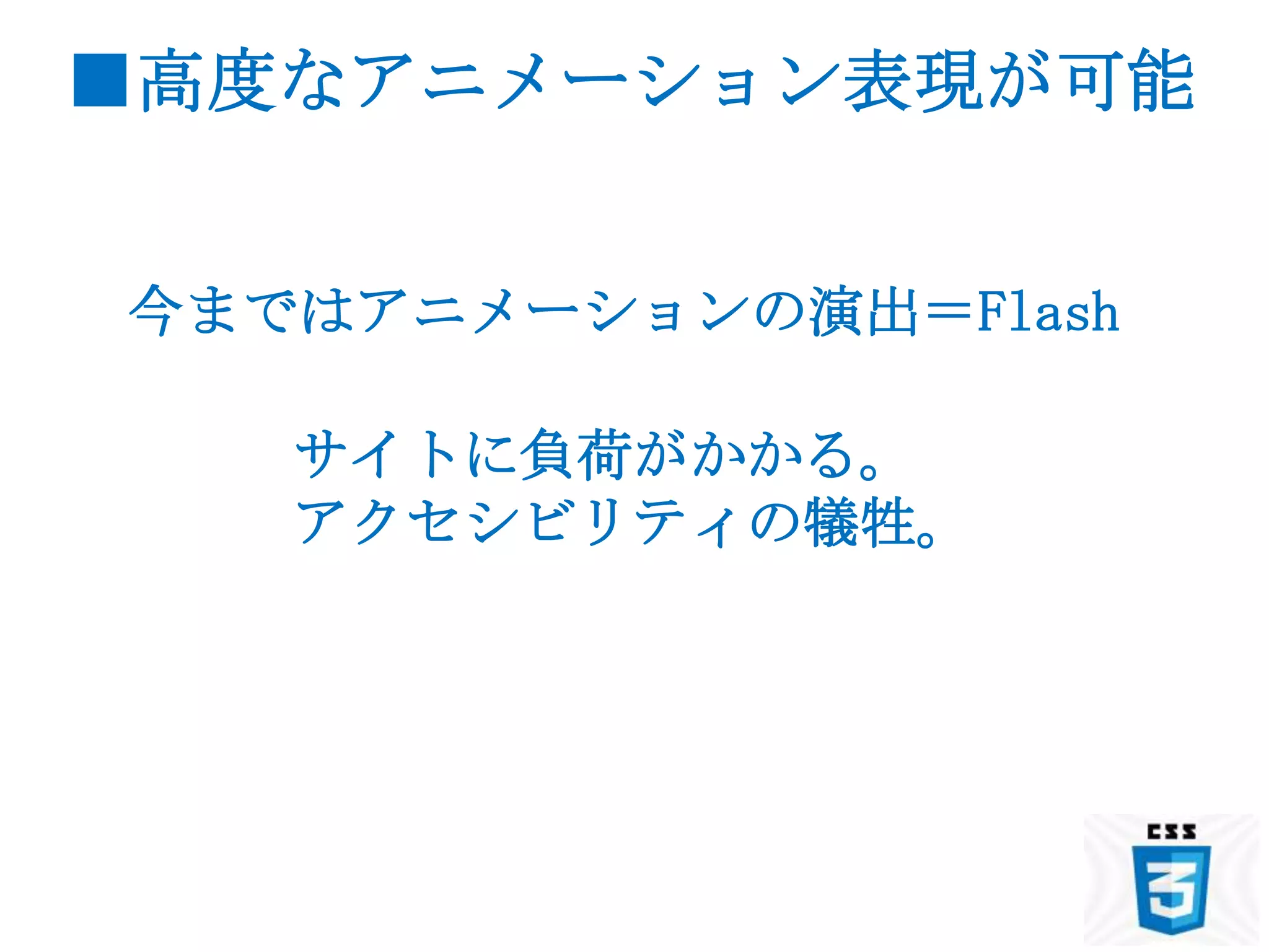 ■高度なアニメーション表現が可能


今まではアニメーションの演出＝Flash

   サイトに負荷がかかる。
   アクセシビリティの犠牲。
 