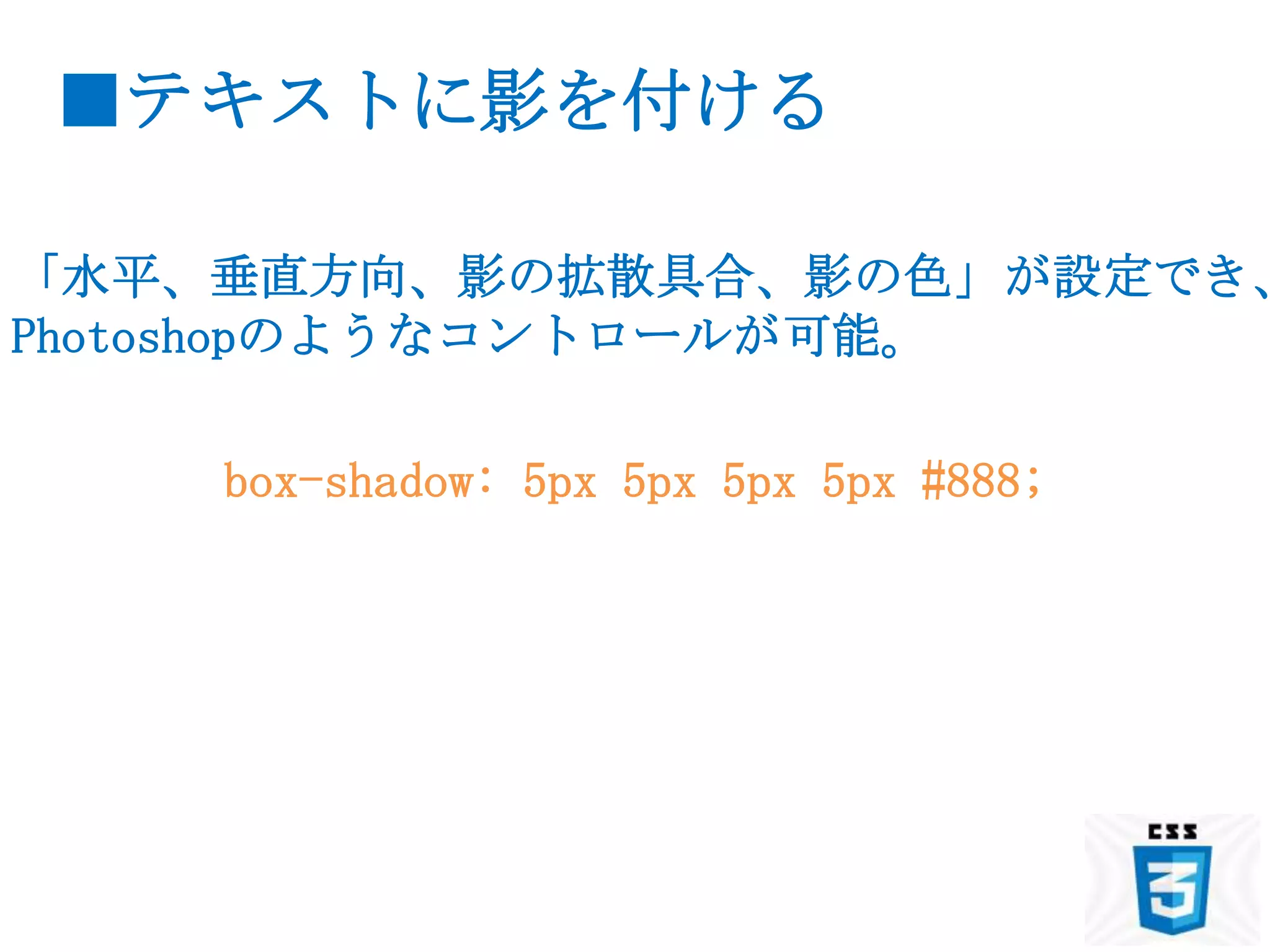 ■テキストに影を付ける

「水平、垂直方向、影の拡散具合、影の色」が設定でき、
Photoshopのようなコントロールが可能。

    box-shadow: 5px 5px 5px 5px #888;
 