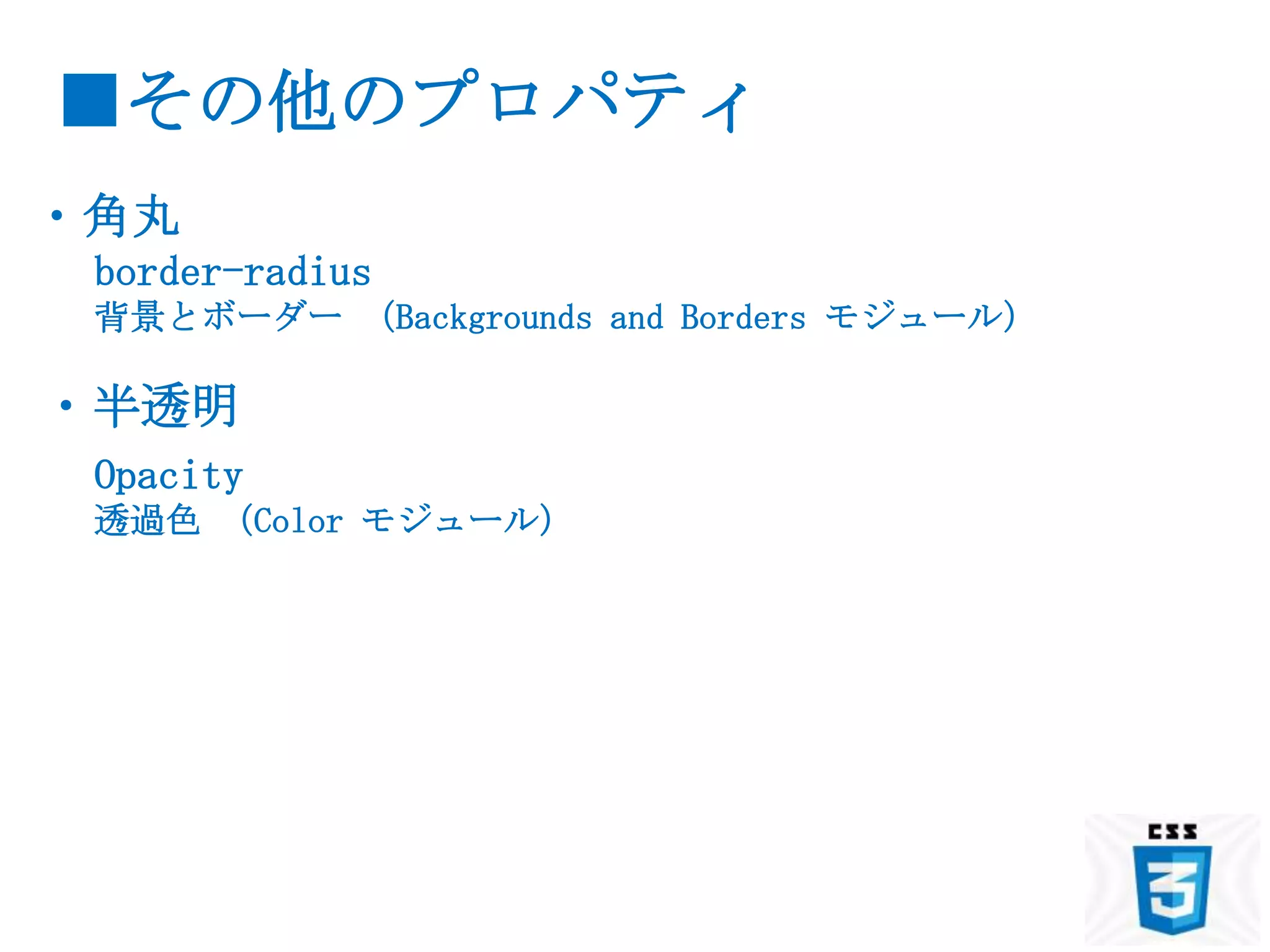 ■その他のプロパティ
・角丸
 border-radius
 背景とボーダー （Backgrounds and Borders モジュール）

・半透明
 Opacity
 透過色 （Color モジュール）
 