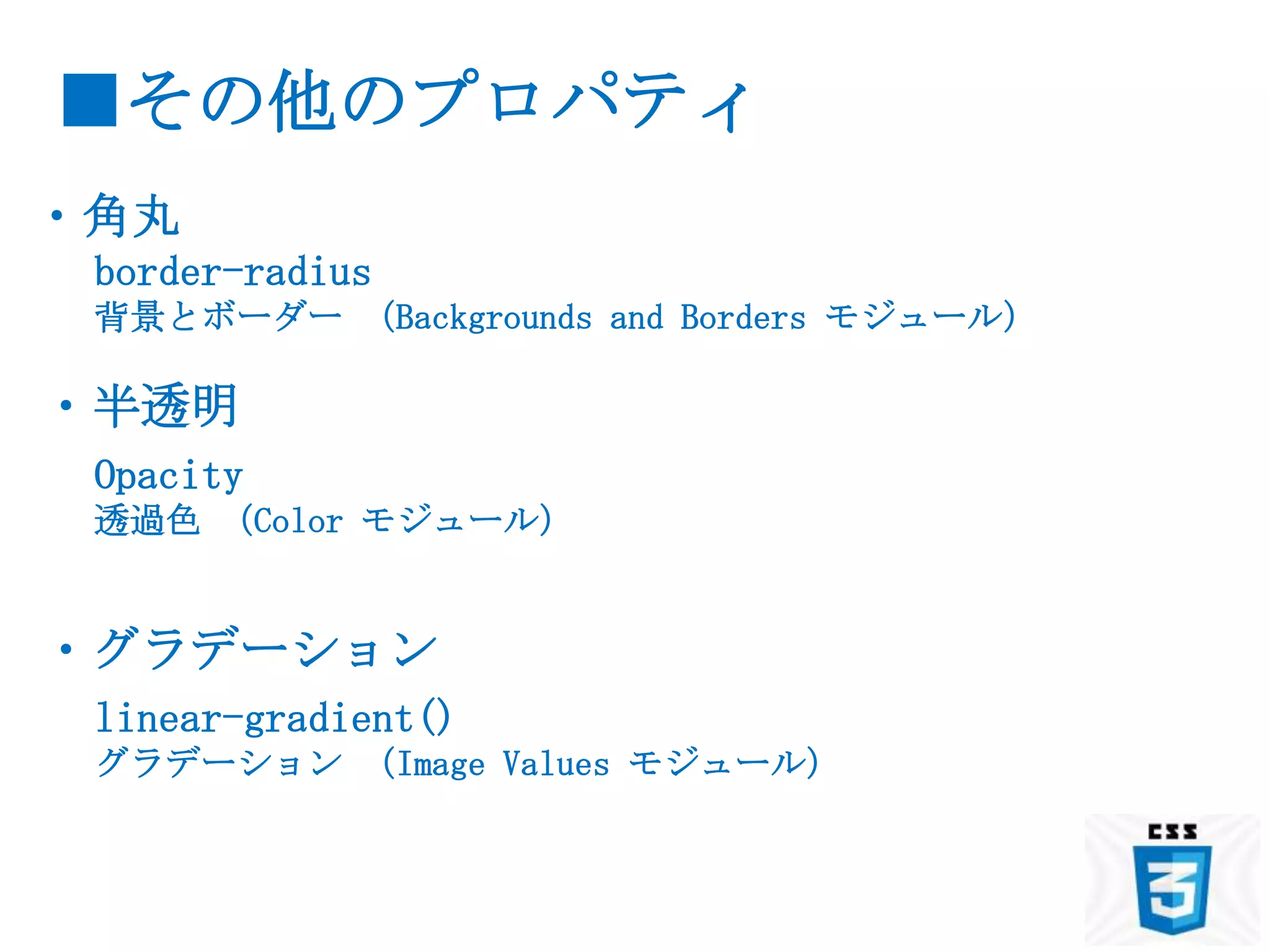 ■その他のプロパティ
・角丸
 border-radius
 背景とボーダー （Backgrounds and Borders モジュール）

・半透明
 Opacity
 透過色 （Color モジュール）


・グラデーション
 linear-gradient()
 グラデーション （Image Values モジュール）
 