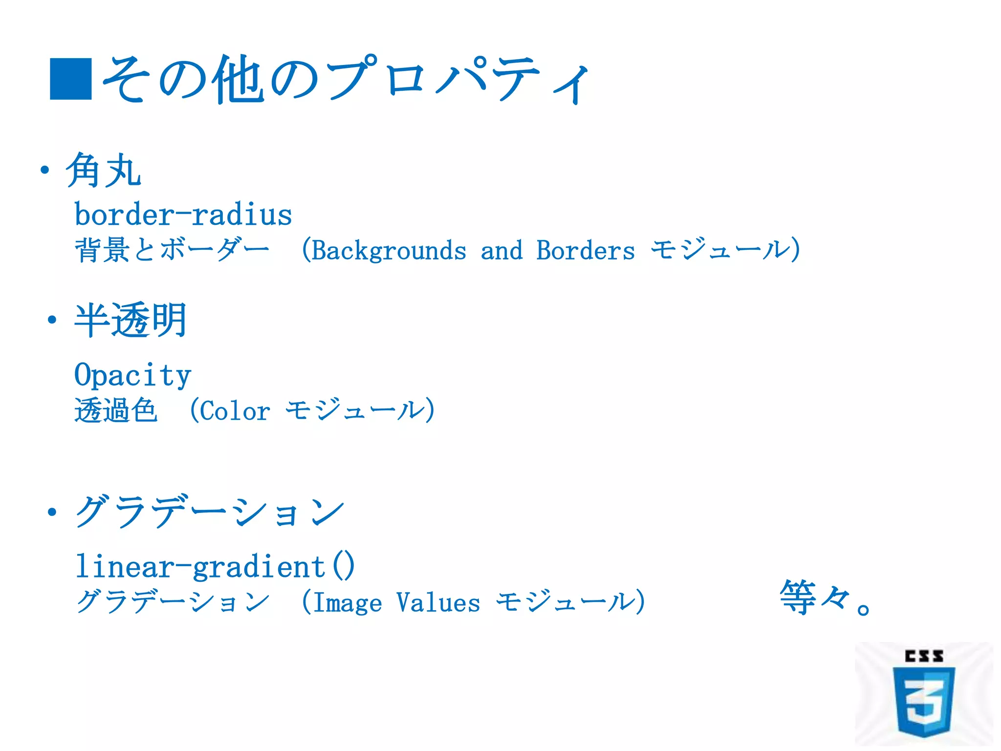 ■その他のプロパティ
・角丸
 border-radius
 背景とボーダー （Backgrounds and Borders モジュール）

・半透明
 Opacity
 透過色 （Color モジュール）


・グラデーション
 linear-gradient()
 グラデーション （Image Values モジュール）        等々。
 