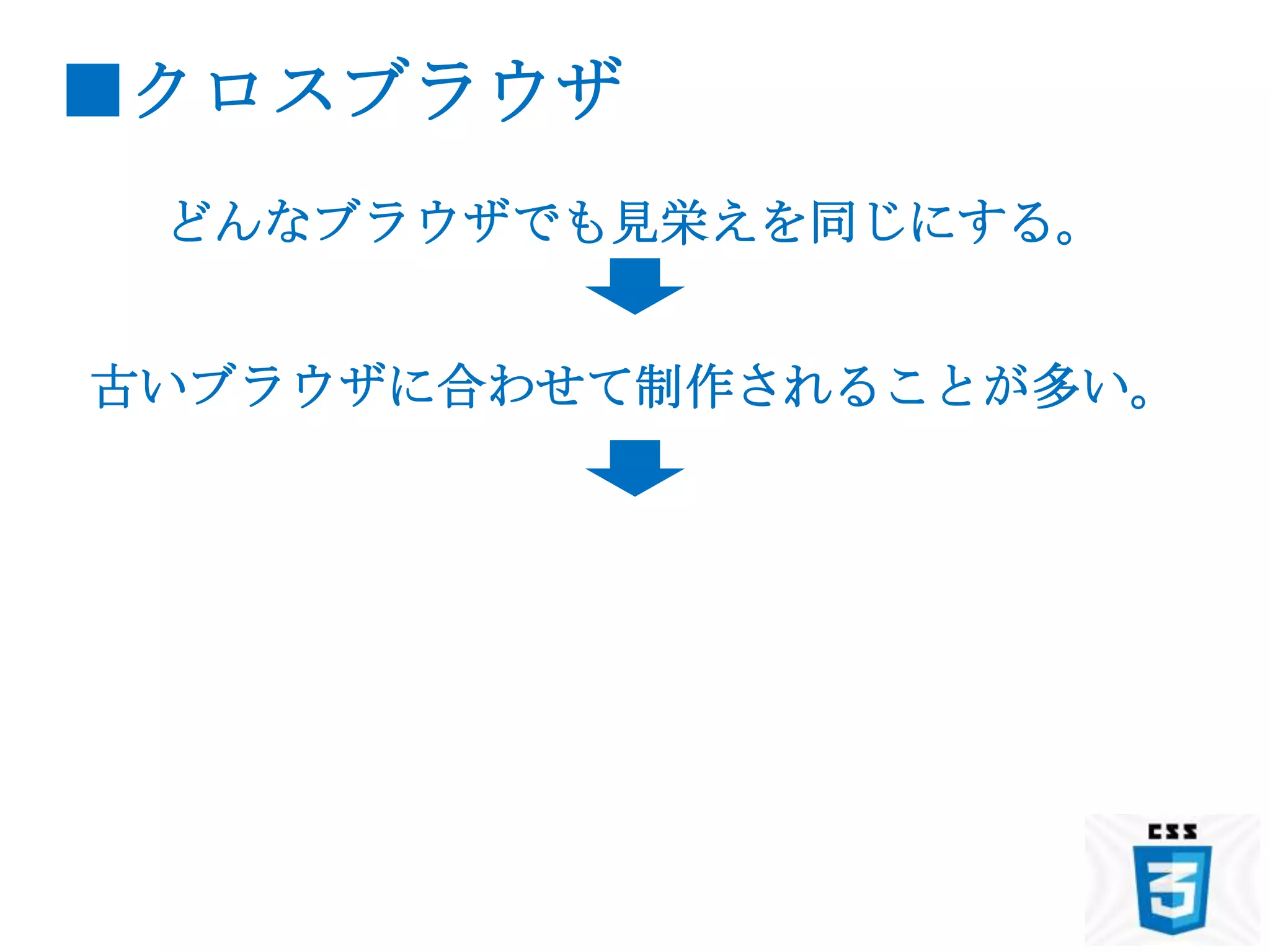 ■クロスブラウザ
 どんなブラウザでも見栄えを同じにする。


古いブラウザに合わせて制作されることが多い。
 