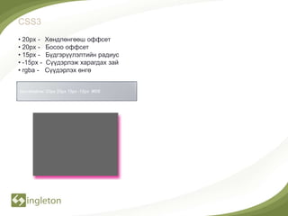 CSS3
• 20px -    Хөндлөнгөөш оффсет
• 20px -    Босоо оффсет
• 15px -    Бүдгэрүүлэлтийн радиус
• -15px -   Сүүдэрлэж харагдах зай
• rgba -    Сүүдэрлэх өнгө


box-shadow: 20px 20px 15px -15px #f09
 