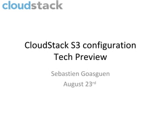 CloudStack S3 configuration
       Tech Preview
      Sebastien Goasguen
         August 23rd
 