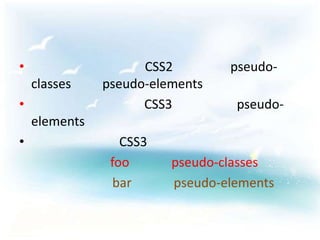 •                    CSS2        pseudo-
    classes    pseudo-elements
•                    CSS3         pseudo-
    elements
•                 CSS3
                foo      pseudo-classes
                 bar     pseudo-elements
 