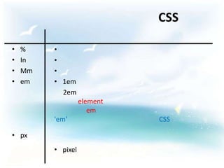 CSS

•   %    •
•   In   •
•   Mm   •
•   em   • 1em
           2em
                   element
                      em
         'em'                CSS

• px
         • pixel
 