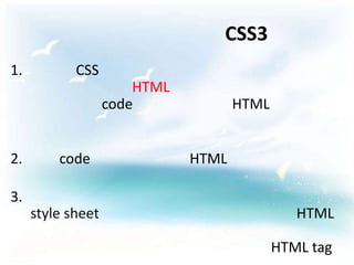 CSS3
1.          CSS
                       HTML
                   code              HTML


2.       code                 HTML

3.
     style sheet                               HTML

                                            HTML tag
 