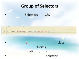 Group of Selectors
•                 Selectors    CSS


    Comma ( , )



•                 a                        class
                          strong
                   RGB      ,   ,
•                               Selector
 