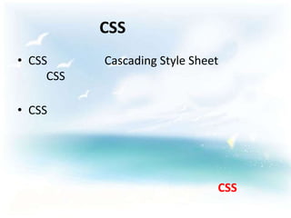 CSS
• CSS      Cascading Style Sheet
     CSS

• CSS




                               CSS
 