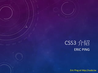 CSS3 B
ERIC PING

Eric Ping at http://sudo.tw

 