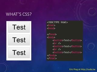 WHATS CSS?

Eric Ping at http://sudo.tw

 