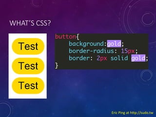 WHATS CSS?

Eric Ping at http://sudo.tw

 