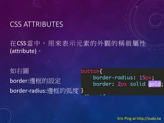 CSS ATTRIBUTES
 CSS       ʾ Ԫ    ^  Q   
(attribute)
҈D
border:߅O
border-radius:߅Ļ

Eric Ping at http://sudo.tw

 