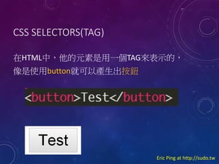 CSS SELECTORS(TAG)
HTMLУԪһTAGʾģ
ʹbuttonͿԮao

Eric Ping at http://sudo.tw

 
