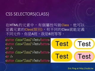 CSS SELECTORS(CLASS)
HTMLԪУЂԽClass
xԪصClass(e)вͬClassܶx
ͬԪA࣬Bȵȡ

Eric Ping at http://sudo.tw

 