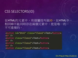 CSS SELECTORS(ID)
HTMLԪУЂԽIDHTMLУ
ͬIDͬrڃɂԪУΨһģ
}ġ

Eric Ping at http://sudo.tw

 
