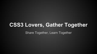 CSS3 Lovers, Gather Together
Share Together, Learn Together
 