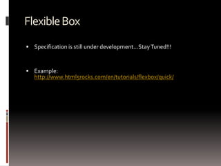 FlexibleBox
 Specification is still under development…StayTuned!!!
 Example:
http://www.html5rocks.com/en/tutorials/flexbox/quick/
 