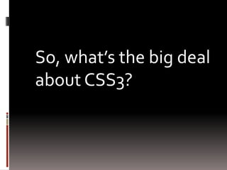 So, what’s the big deal
about CSS3?
 