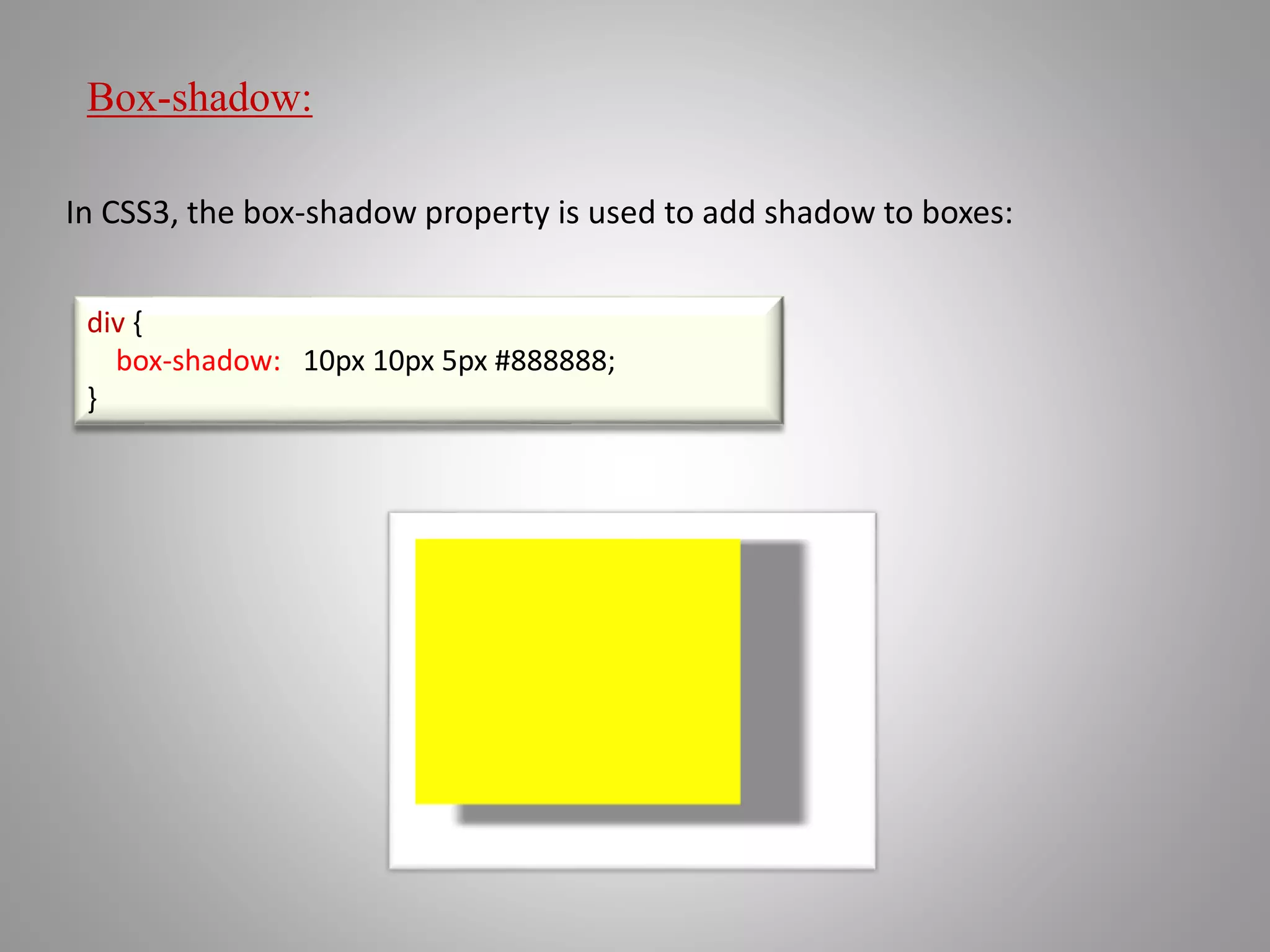 Box-shadow:
In CSS3, the box-shadow property is used to add shadow to boxes:
div {
box-shadow: 10px 10px 5px #888888;
}
 