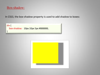 Box-shadow:
In CSS3, the box-shadow property is used to add shadow to boxes:
div {
box-shadow: 10px 10px 5px #888888;
}
 