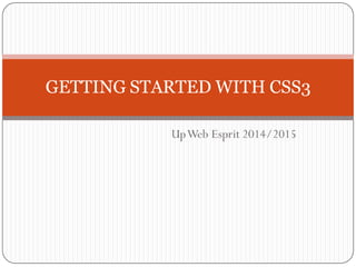 UpWeb Esprit 2014/2015
GETTING STARTED WITH CSS3
 