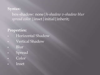 Syntax:
box-shadow: none|h-shadow v-shadow blur
spread color |inset|initial|inherit;
Properties:
 Horizontal Shadow
 Vertical Shadow
 Blur
 Spread
 Color
 Inset
 