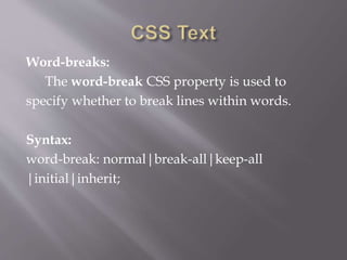 Word-breaks:
The word-break CSS property is used to
specify whether to break lines within words.
Syntax:
word-break: normal|break-all|keep-all
|initial|inherit;
 