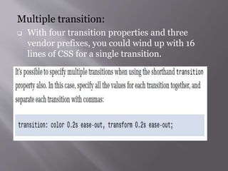 Multiple transition:
 With four transition properties and three
vendor prefixes, you could wind up with 16
lines of CSS for a single transition.
 