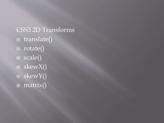 CSS3 2D Transforms
 translate()
 rotate()
 scale()
 skewX()
 skewY()
 matrix()
 