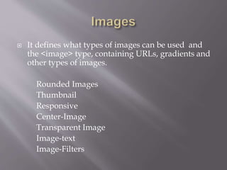  It defines what types of images can be used and
the <image> type, containing URLs, gradients and
other types of images.
Rounded Images
Thumbnail
Responsive
Center-Image
Transparent Image
Image-text
Image-Filters
 