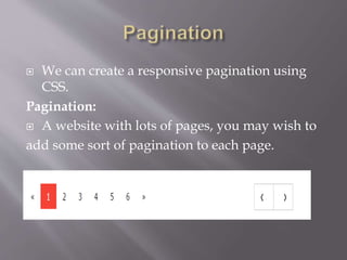  We can create a responsive pagination using
CSS.
Pagination:
 A website with lots of pages, you may wish to
add some sort of pagination to each page.
 